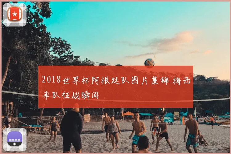 2018世界杯阿根廷队图片集锦 梅西率队征战瞬间