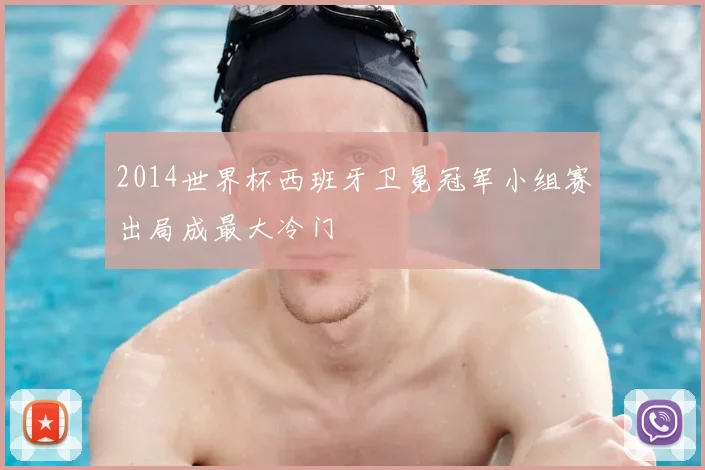 2014世界杯西班牙卫冕冠军小组赛出局成最大冷门