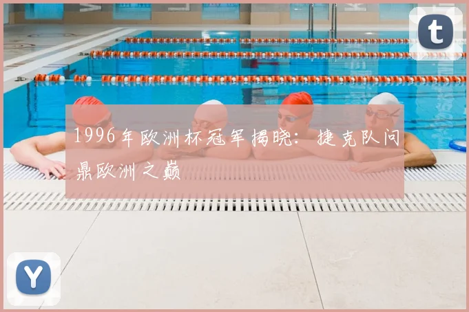 1996年欧洲杯冠军揭晓:捷克队问鼎欧洲之巅