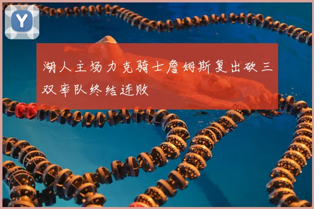 湖人主场力克骑士詹姆斯复出砍三双率队终结连败