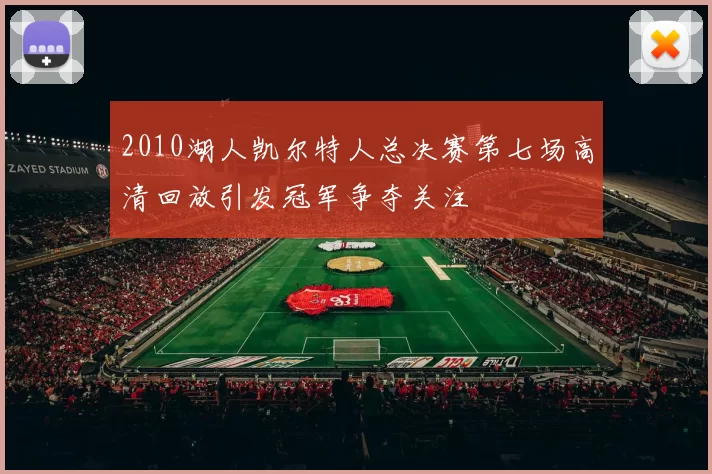 2010湖人凯尔特人总决赛第七场高清回放引发冠军争夺关注