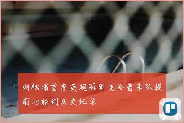 利物浦首夺英超冠军克洛普率队提前七轮创历史纪录