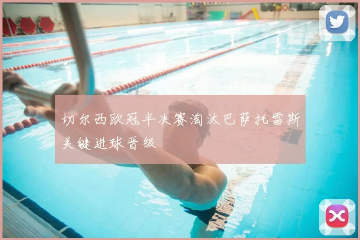 切尔西欧冠半决赛淘汰巴萨托雷斯关键进球晋级