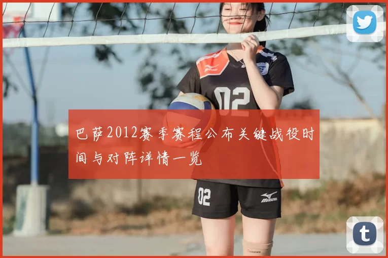 巴萨2012赛季赛程公布关键战役时间与对阵详情一览