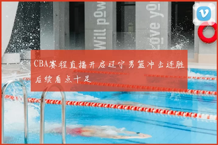 CBA赛程直播开启辽宁男篮冲击连胜后续看点十足