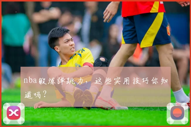 nba锻炼弹跳力,这些实用技巧你知道吗?
