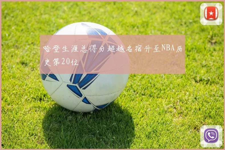 哈登生涯总得分超越名宿升至NBA历史第20位