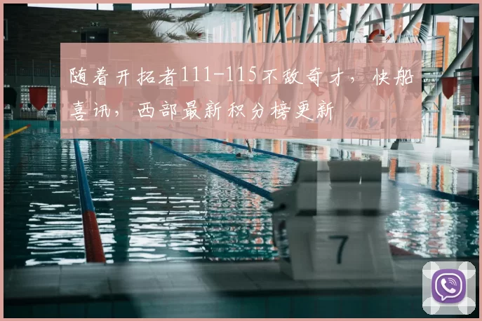 随着开拓者111-115不敌奇才，快船喜讯，西部最新积分榜更新