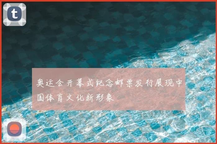 奥运会开幕式纪念邮票发行展现中国体育文化新形象
