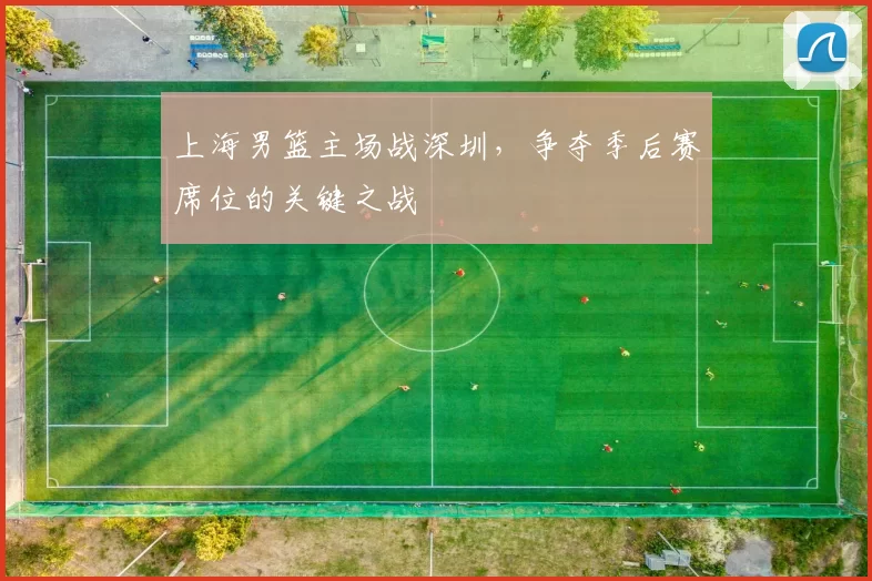 上海男篮主场战深圳，争夺季后赛席位的关键之战
