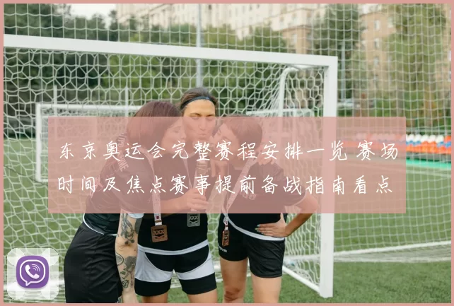 东京奥运会完整赛程安排一览 赛场时间及焦点赛事提前备战指南看点