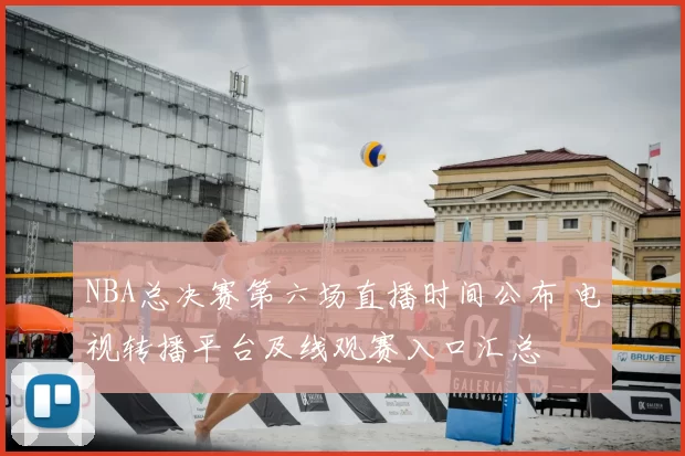 NBA总决赛第六场直播时间公布 电视转播平台及线观赛入口汇总