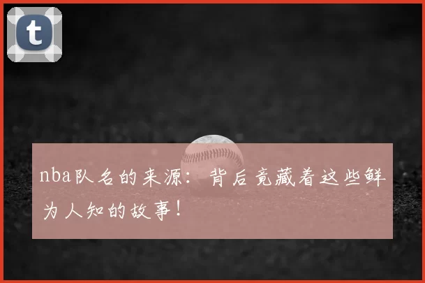 nba队名的来源:背后竟藏着这些鲜为人知的故事!