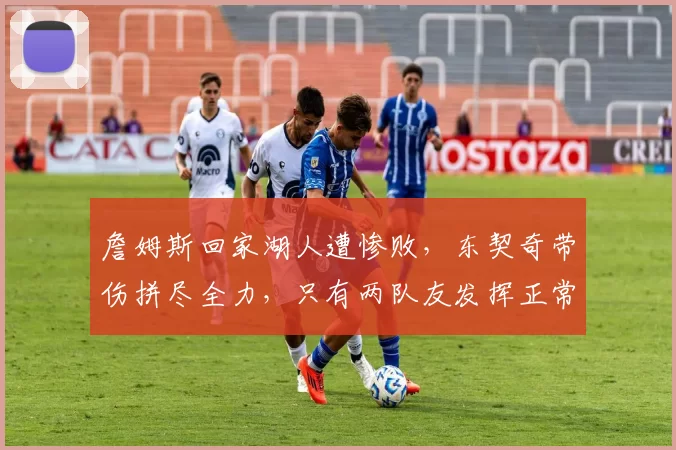 詹姆斯回家湖人遭惨败,东契奇带伤拼尽全力,只有两队友发挥正常