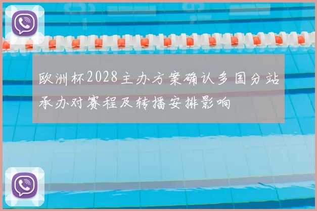 欧洲杯2028主办方案确认多国分站承办对赛程及转播安排影响