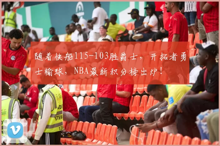 随着快船115-103胜爵士,开拓者勇士输球,NBA最新积分榜出炉!