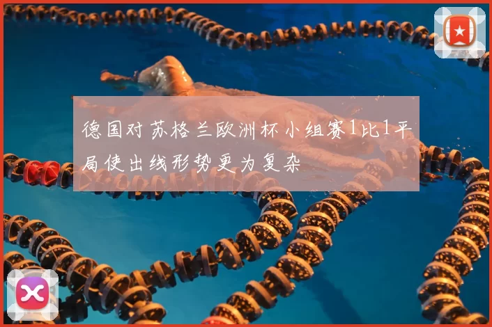 德国对苏格兰欧洲杯小组赛1比1平局使出线形势更为复杂