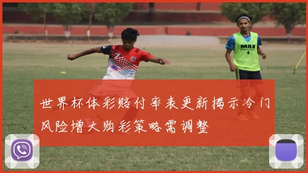 世界杯体彩赔付率表更新揭示冷门风险增大购彩策略需调整