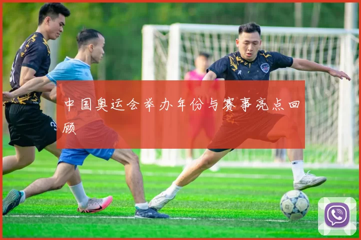 中国奥运会举办年份与赛事亮点回顾