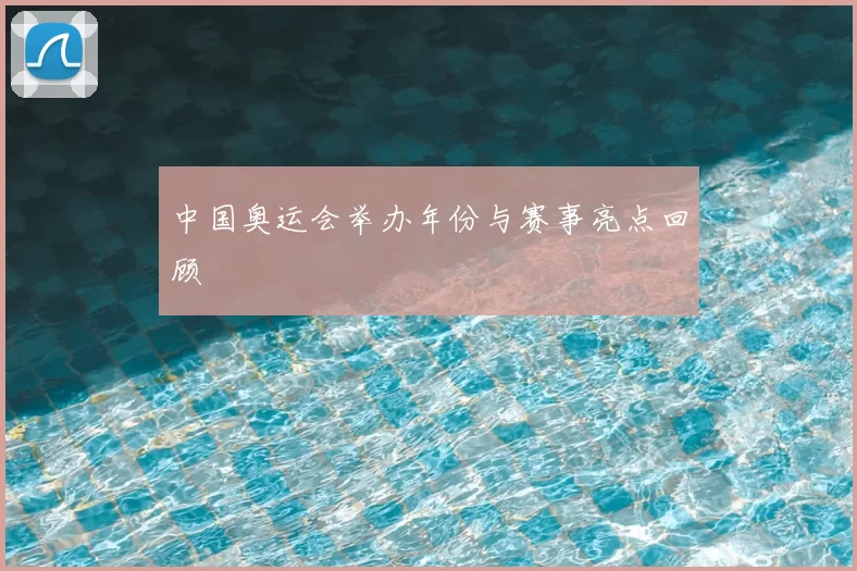 中国奥运会举办年份与赛事亮点回顾