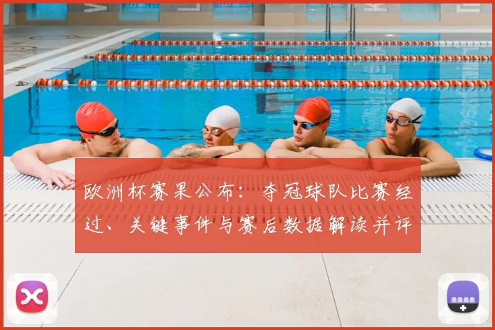 欧洲杯赛果公布:夺冠球队比赛经过、关键事件与赛后数据解读并评估出线影响