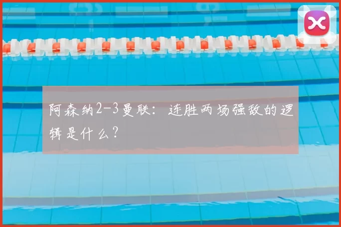 阿森纳2-3曼联:连胜两场强敌的逻辑是什么?