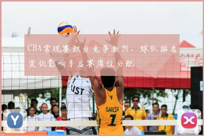 CBA常规赛积分竞争激烈,球队排名变化影响季后赛席位分配