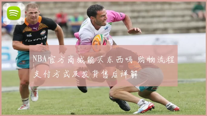 NBA官方商城能买东西吗 购物流程支付方式及发货售后详解