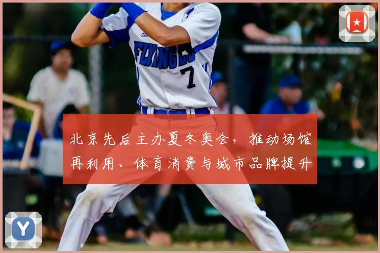 北京先后主办夏冬奥会,推动场馆再利用、体育消费与城市品牌提升