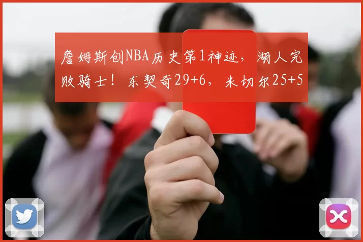 詹姆斯创NBA历史第1神迹,湖人完败骑士!东契奇29+6,米切尔25+5
