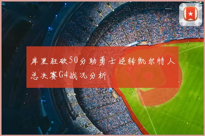 库里狂砍50分助勇士逆转凯尔特人总决赛G4战况分析