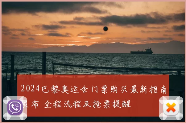 2024巴黎奥运会门票购买最新指南发布 全程流程及抢票提醒