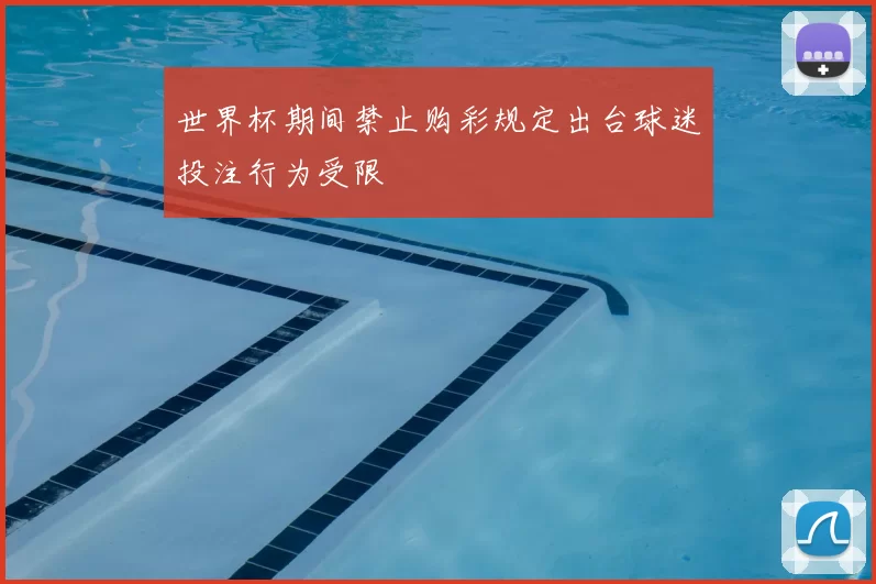 世界杯期间禁止购彩规定出台球迷投注行为受限